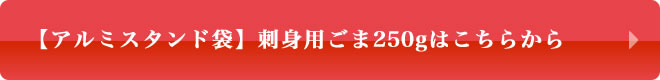 【アルミスタンド袋】刺身用ごま250gはこちら