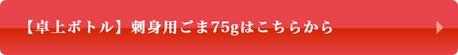 【卓上ボトル】刺身用ごま75gはこちら