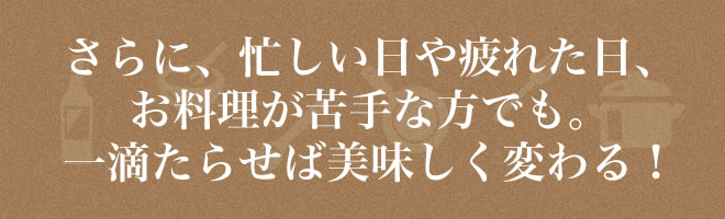 さらに忙しい日や疲れた日お料理が苦手な方でも。一滴たらせば美味しく変わる